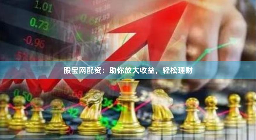 股寶網(wǎng)配資：助你放大收益，輕松理財(cái)