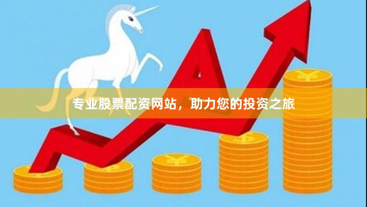 專業(yè)股票配資網(wǎng)站，助力您的投資之旅