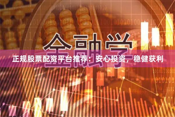 正規股票配資平臺推薦：安心投資，穩健獲利