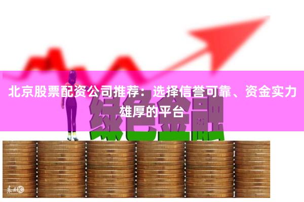 北京股票配資公司推薦：選擇信譽可靠、資金實力雄厚的平臺