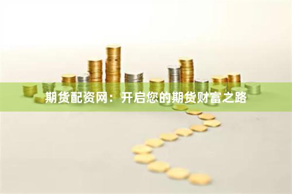 期貨配資網(wǎng)：開啟您的期貨財(cái)富之路