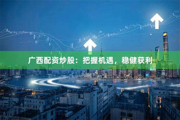 廣西配資炒股：把握機(jī)遇，穩(wěn)健獲利