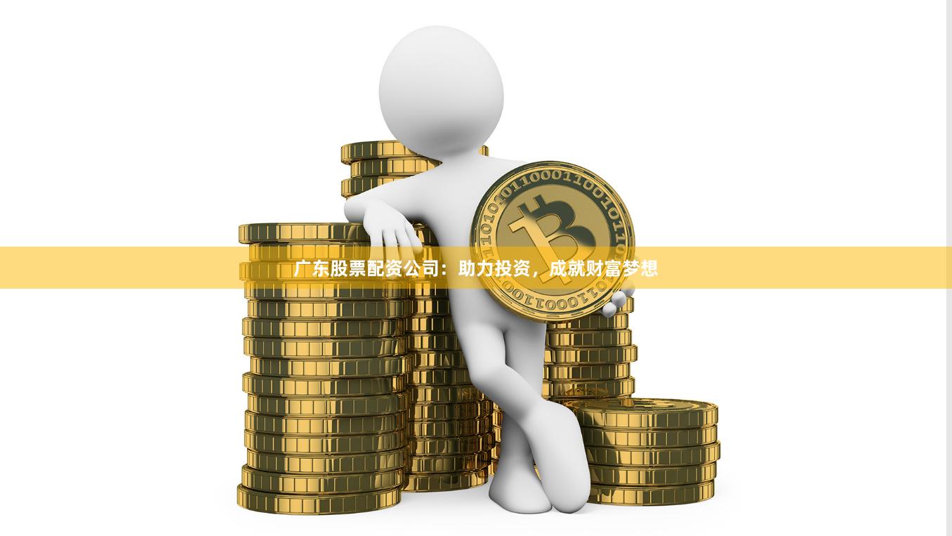 廣東股票配資公司：助力投資，成就財富夢想