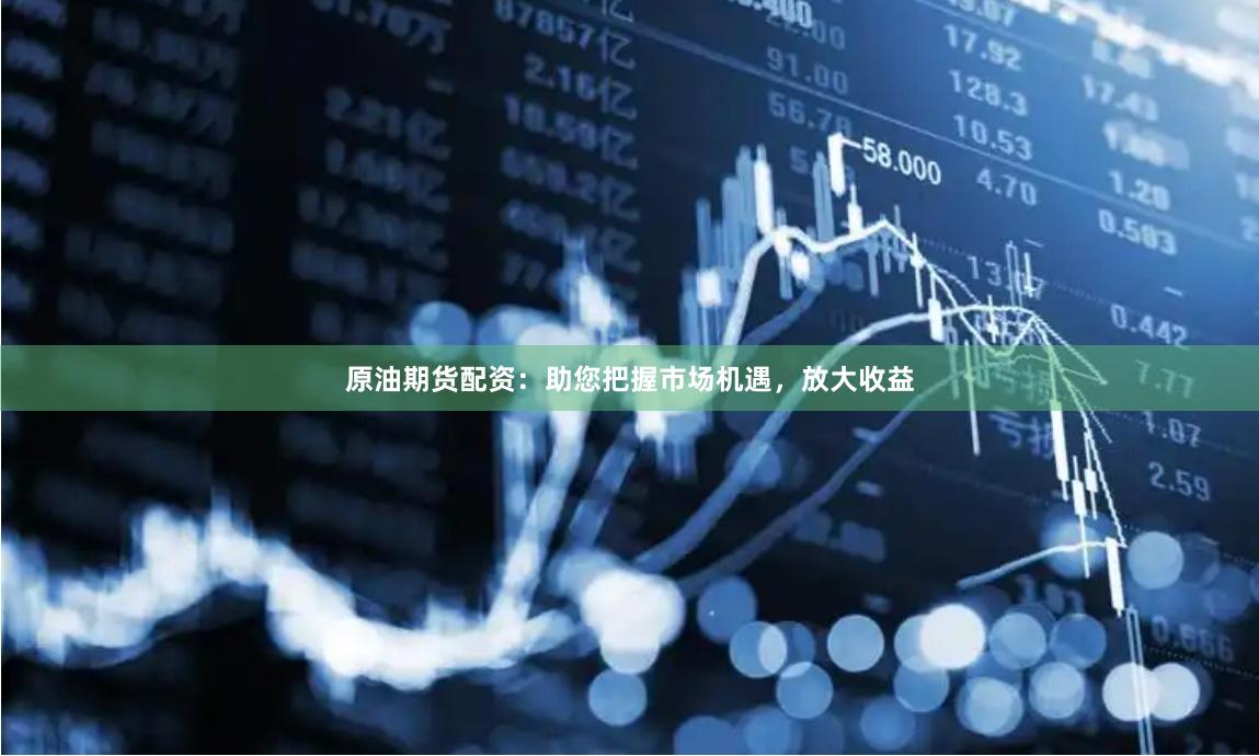 原油期貨配資：助您把握市場機遇，放大收益