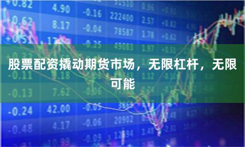 股票配資撬動期貨市場，無限杠桿，無限可能