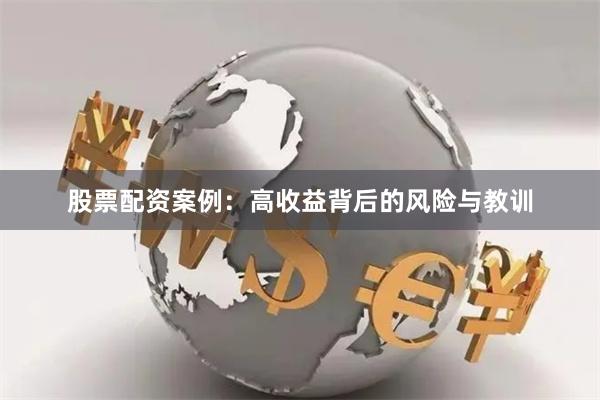 股票配資案例：高收益背后的風險與教訓